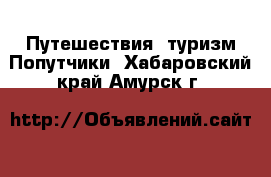 Путешествия, туризм Попутчики. Хабаровский край,Амурск г.